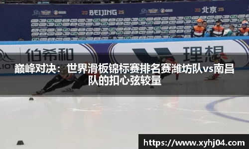 巅峰对决：世界滑板锦标赛排名赛潍坊队vs南昌队的扣心弦较量