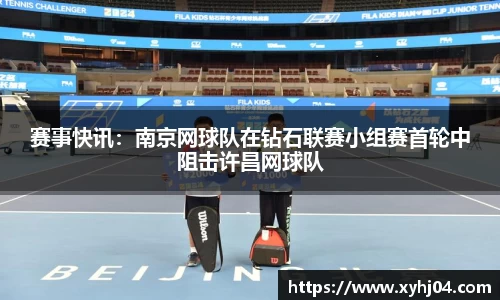 赛事快讯：南京网球队在钻石联赛小组赛首轮中阻击许昌网球队