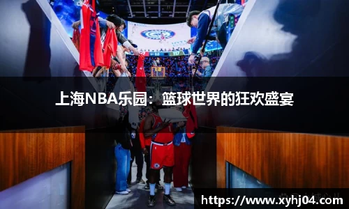 上海NBA乐园：篮球世界的狂欢盛宴