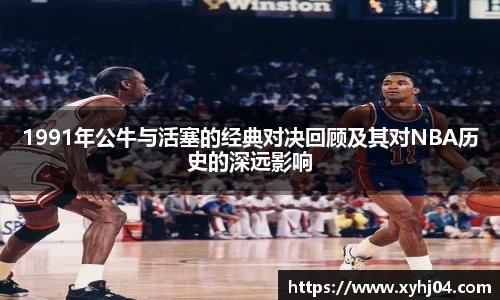 1991年公牛与活塞的经典对决回顾及其对NBA历史的深远影响