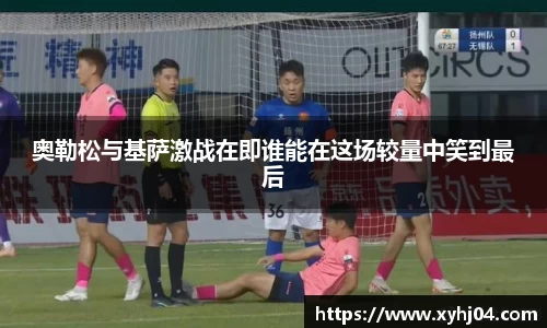 奥勒松与基萨激战在即谁能在这场较量中笑到最后