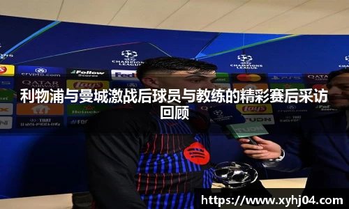 利物浦与曼城激战后球员与教练的精彩赛后采访回顾