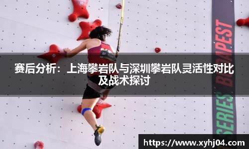 赛后分析：上海攀岩队与深圳攀岩队灵活性对比及战术探讨